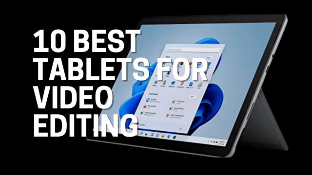 10 Best Tablets for Video Editing